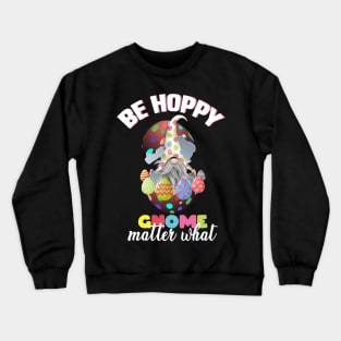 be hoppy gnome matter what, easter gnome, easter eggs, happy easter gnome Crewneck Sweatshirt